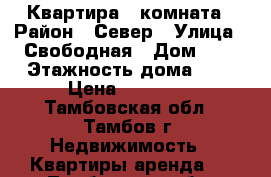 Квартира 1 комната › Район ­ Север › Улица ­ Свободная › Дом ­ 4 › Этажность дома ­ 9 › Цена ­ 11 000 - Тамбовская обл., Тамбов г. Недвижимость » Квартиры аренда   . Тамбовская обл.,Тамбов г.